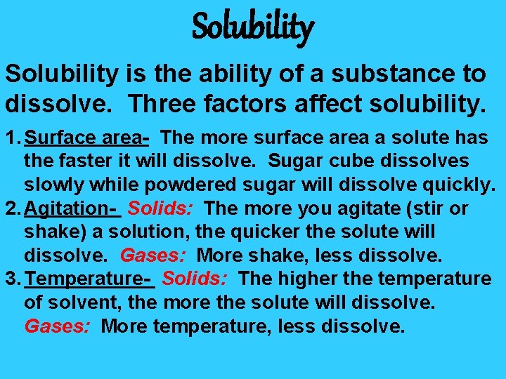 Solubility is the ability of a substance to dissolve. Three factors affect solubility. 1.