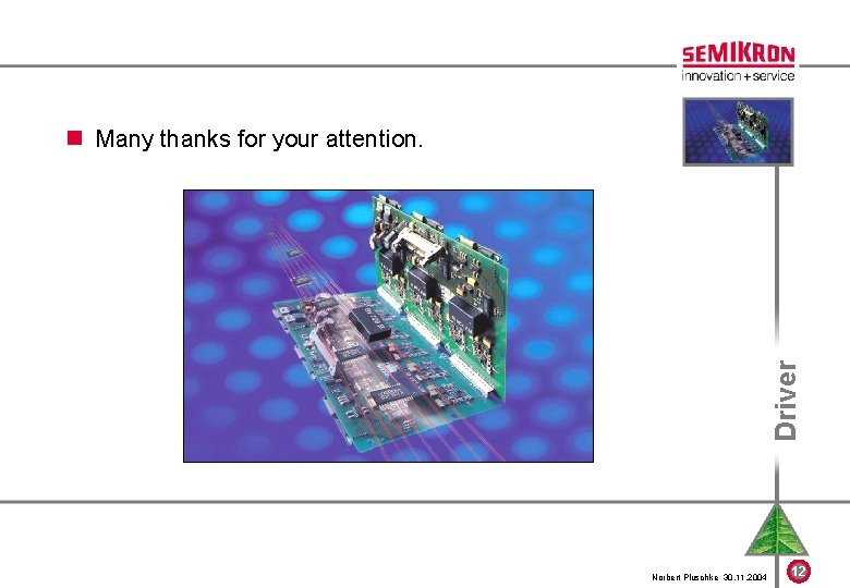 Driver n Many thanks for your attention. Norbert Pluschke 30. 11. 2004 12 