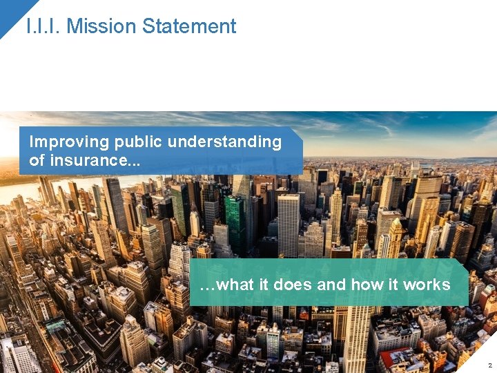 I. I. I. Mission Statement Improving public understanding of insurance. . . …what it