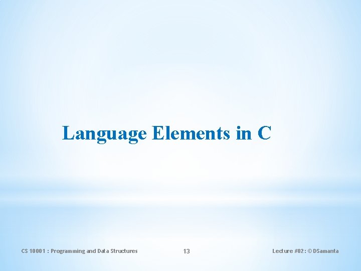 Language Elements in C CS 10001 : Programming and Data Structures 13 Lecture #02: