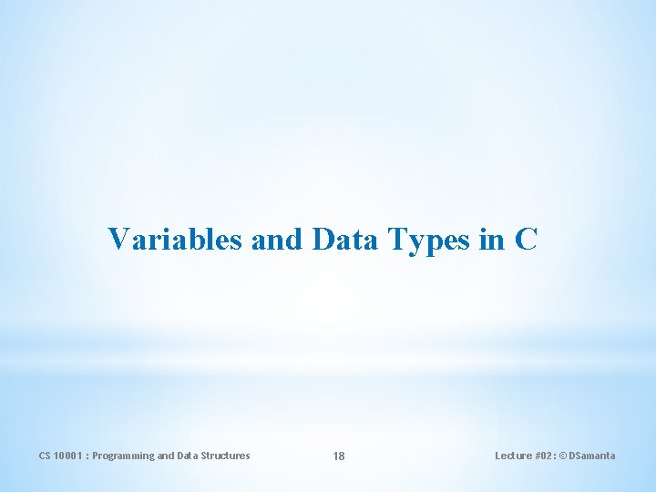 Variables and Data Types in C CS 10001 : Programming and Data Structures 18