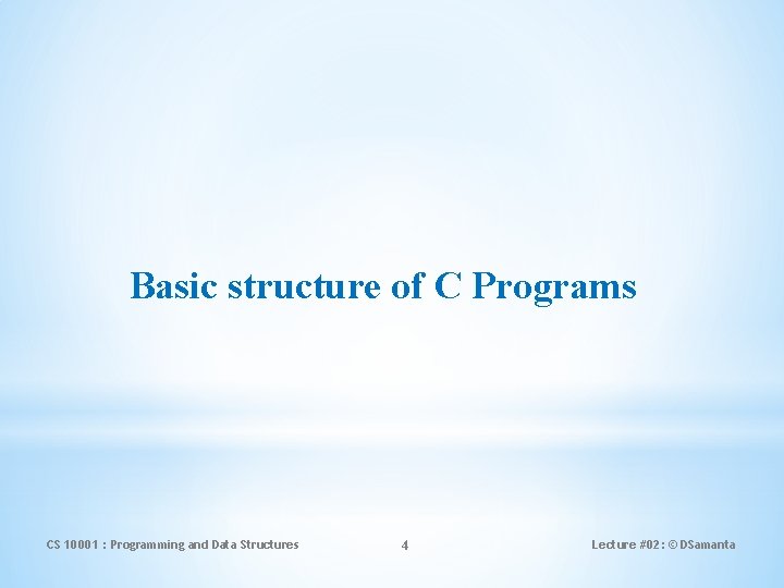 Basic structure of C Programs CS 10001 : Programming and Data Structures 4 Lecture