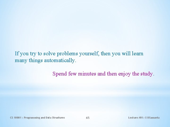 If you try to solve problems yourself, then you will learn many things automatically.