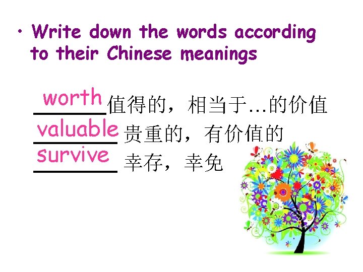  • Write down the words according to their Chinese meanings worth 值得的，相当于…的价值 valuable