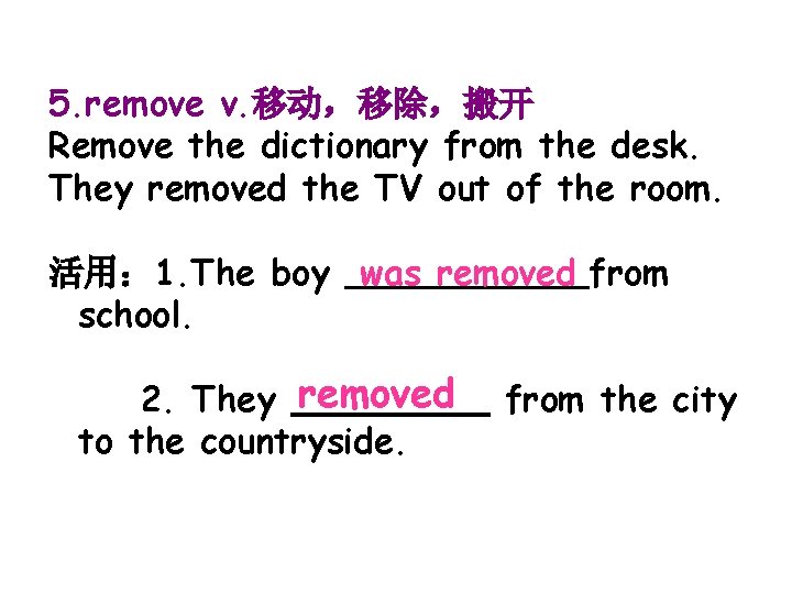 5. remove v. 移动，移除，搬开 Remove the dictionary from the desk. They removed the TV