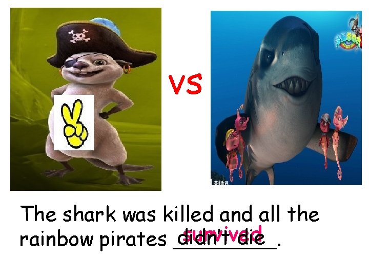 vs The shark was killed and all the survived didn’t die rainbow pirates ____.