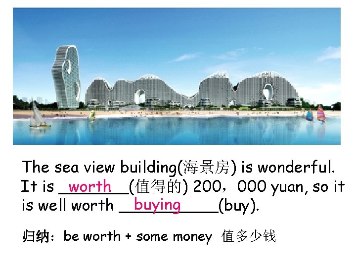 The sea view building(海景房) is wonderful. It is _______(值得的) 200，000 yuan, so it worth