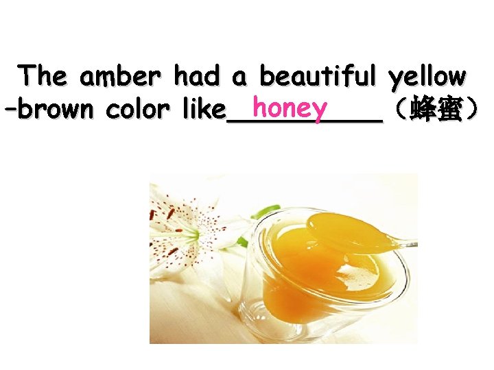 The amber had a beautiful yellow honey –brown color like_____ （蜂蜜） jewels 