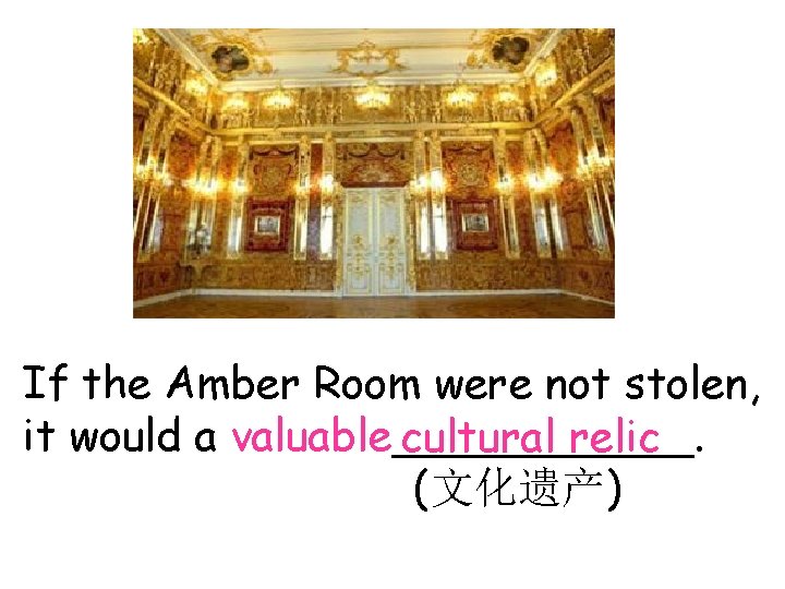 If the Amber Room were not stolen, it would a valuable______. cultural relic (文化遗产)