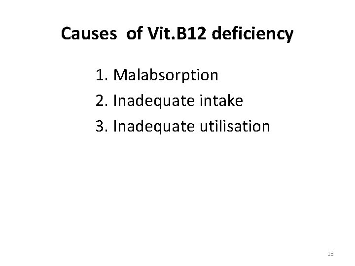 Causes of Vit. B 12 deficiency 1. Malabsorption 2. Inadequate intake 3. Inadequate utilisation