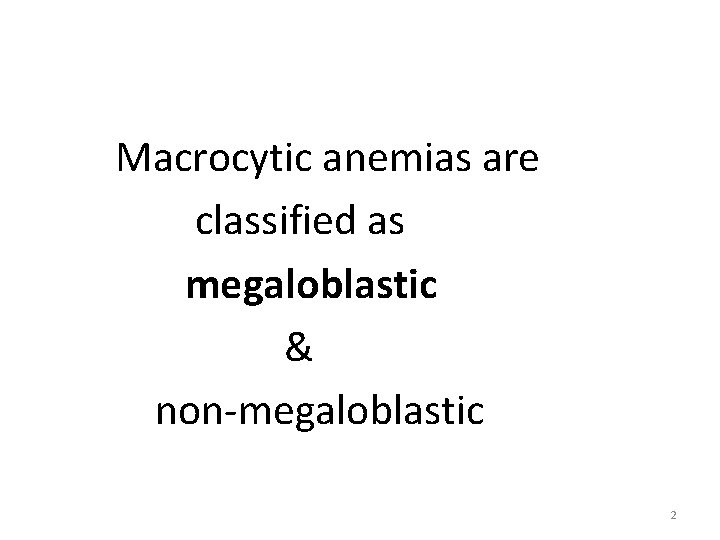 Macrocytic anemias are classified as megaloblastic & non-megaloblastic 2 