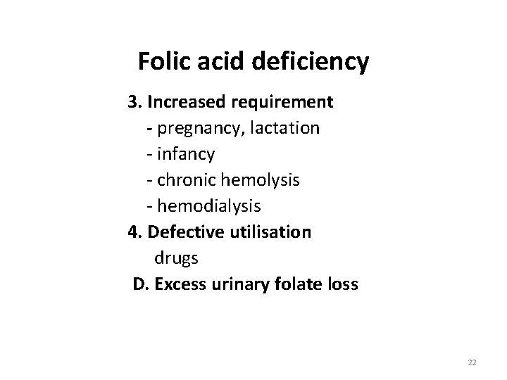 Folic acid deficiency 3. Increased requirement - pregnancy, lactation - infancy - chronic hemolysis Folic acid deficiency 3. Increased requirement - pregnancy, lactation - infancy - chronic hemolysis