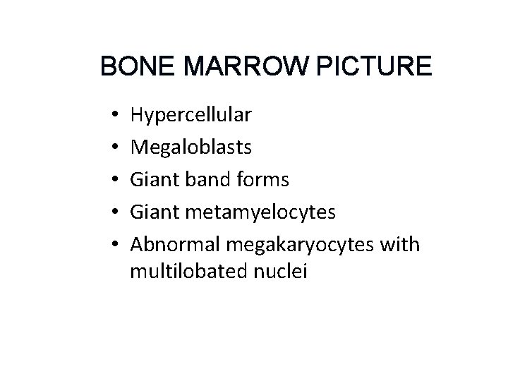 BONE MARROW PICTURE • • • Hypercellular Megaloblasts Giant band forms Giant metamyelocytes Abnormal BONE MARROW PICTURE • • • Hypercellular Megaloblasts Giant band forms Giant metamyelocytes Abnormal