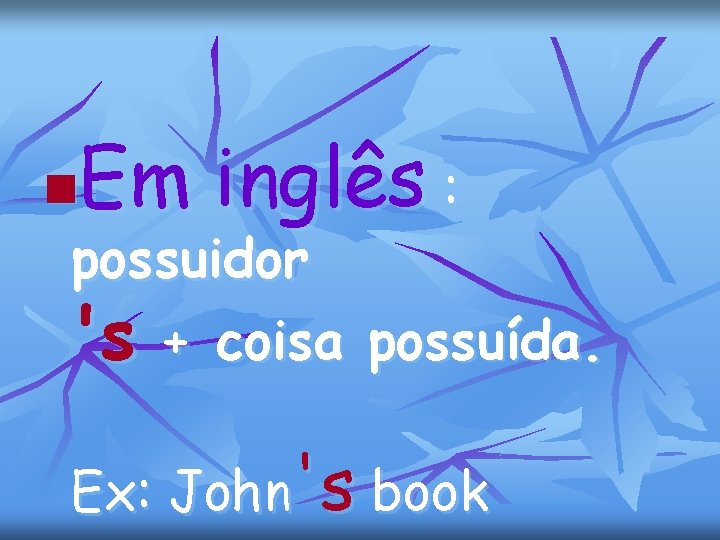 Em inglês : n possuidor 's + coisa possuída. Ex: John's book 