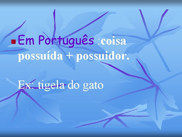 n Em Português : coisa possuída + possuidor. Ex: tigela do gato 