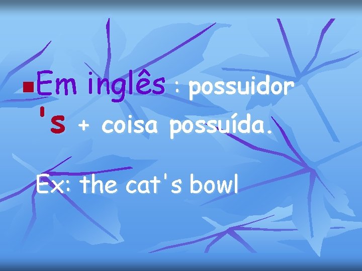 Em inglês : possuidor n 's + coisa possuída. Ex: the cat's bowl 