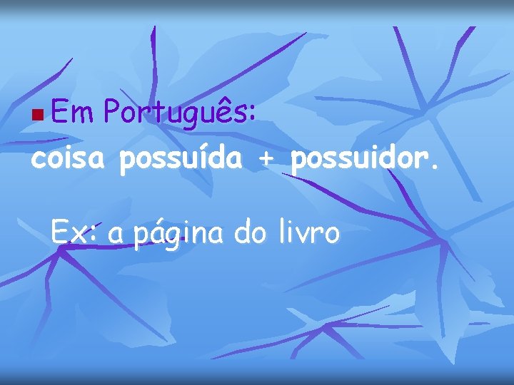 Em Português: coisa possuída + possuidor. n Ex: a página do livro 