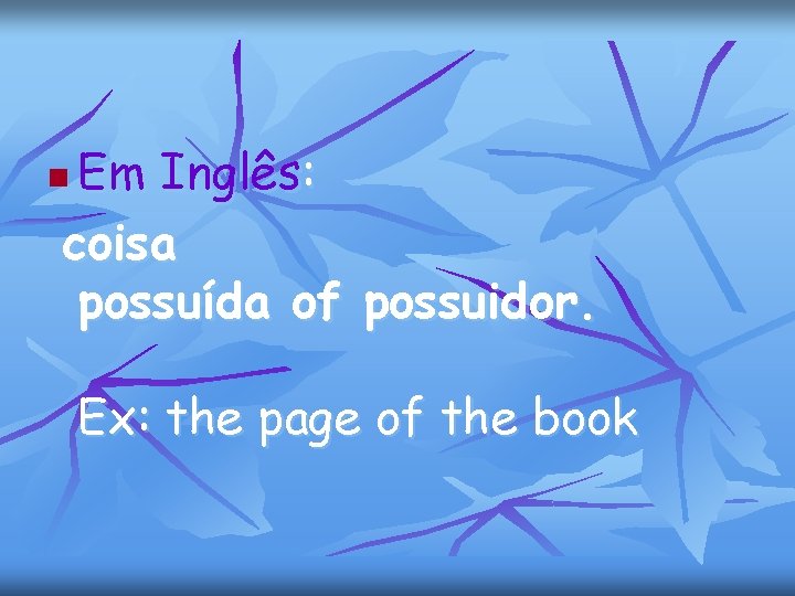 Em Inglês: coisa possuída of possuidor. n Ex: the page of the book 