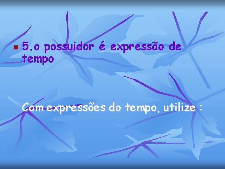 n 5. o possuidor é expressão de tempo Com expressões do tempo, utilize :