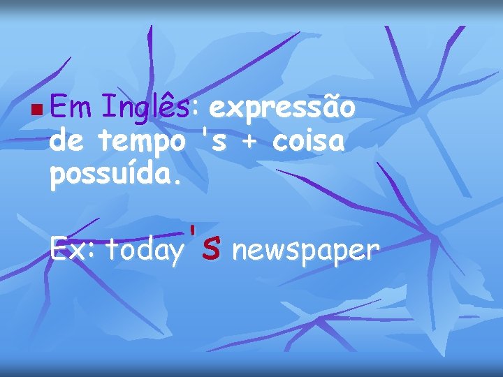 n Em Inglês: expressão de tempo 's + coisa possuída. Ex: today's newspaper 