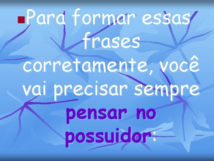 Para formar essas frases corretamente, você vai precisar sempre pensar no possuidor: n 