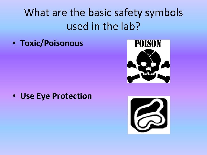What are the basic safety symbols used in the lab? • Toxic/Poisonous • Use