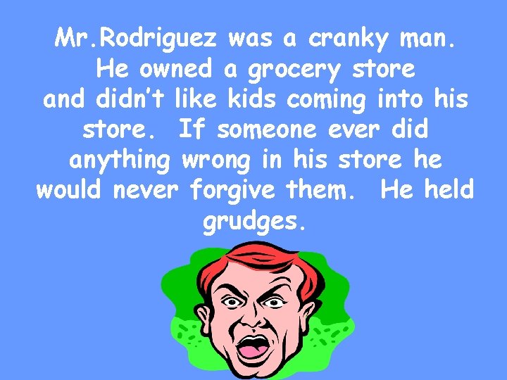 Mr. Rodriguez was a cranky man. He owned a grocery store and didn’t like