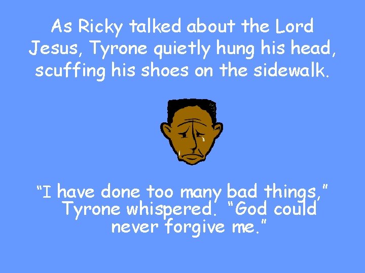 As Ricky talked about the Lord Jesus, Tyrone quietly hung his head, scuffing his