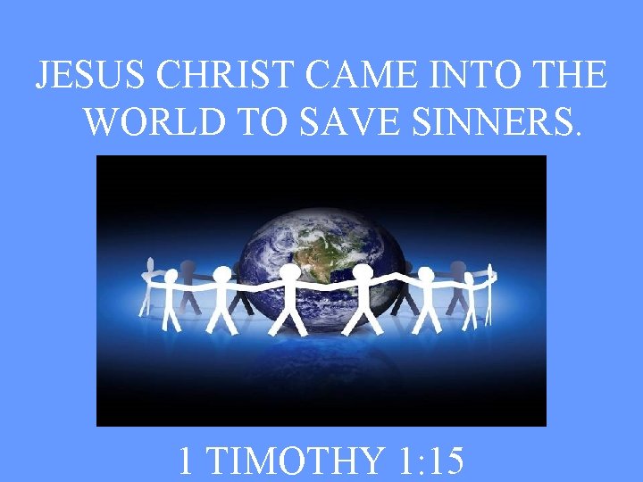 JESUS CHRIST CAME INTO THE WORLD TO SAVE SINNERS. 1 TIMOTHY 1: 15 