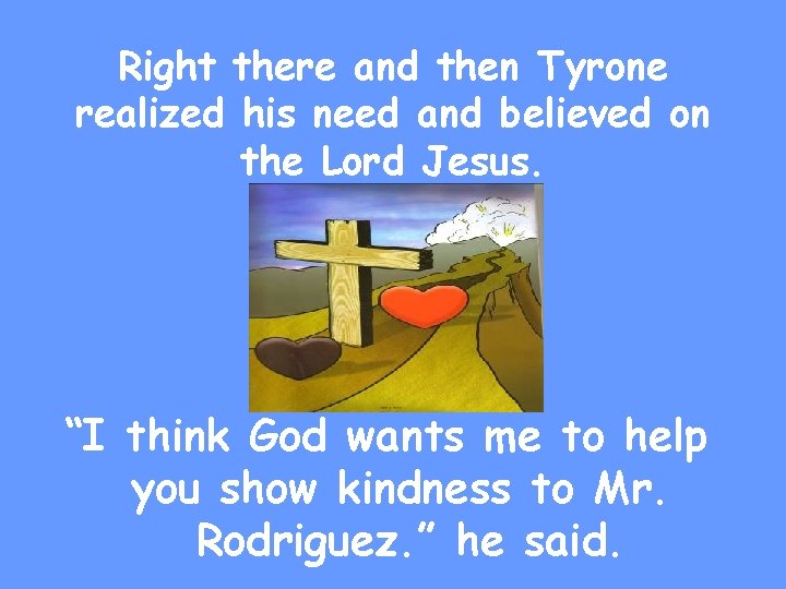 Right there and then Tyrone realized his need and believed on the Lord Jesus.