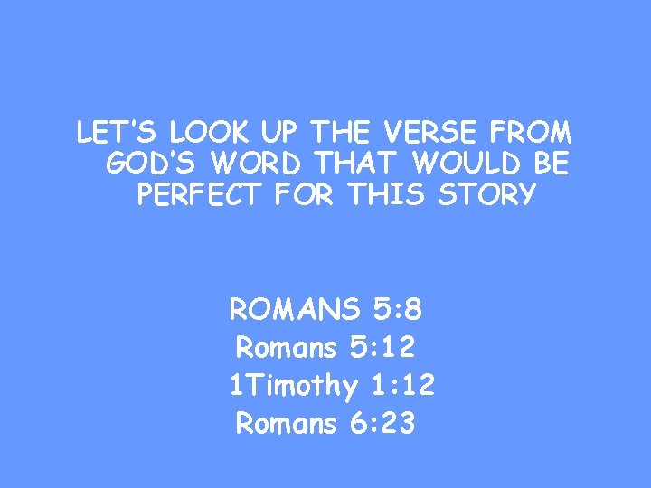 LET’S LOOK UP THE VERSE FROM GOD’S WORD THAT WOULD BE PERFECT FOR THIS