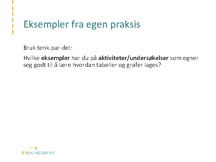 Eksempler fra egen praksis Bruk tenk-par-del: Hvilke eksempler har du på aktiviteter/undersøkelser som egner