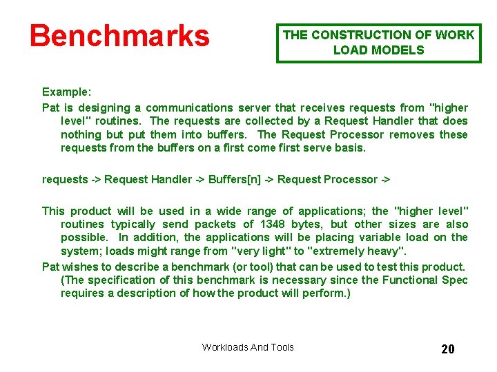 Benchmarks THE CONSTRUCTION OF WORK LOAD MODELS Example: Pat is designing a communications server