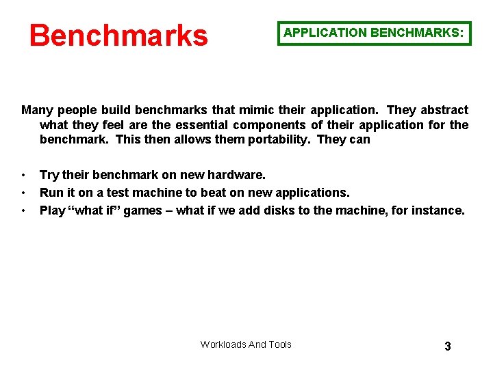 Benchmarks APPLICATION BENCHMARKS: Many people build benchmarks that mimic their application. They abstract what