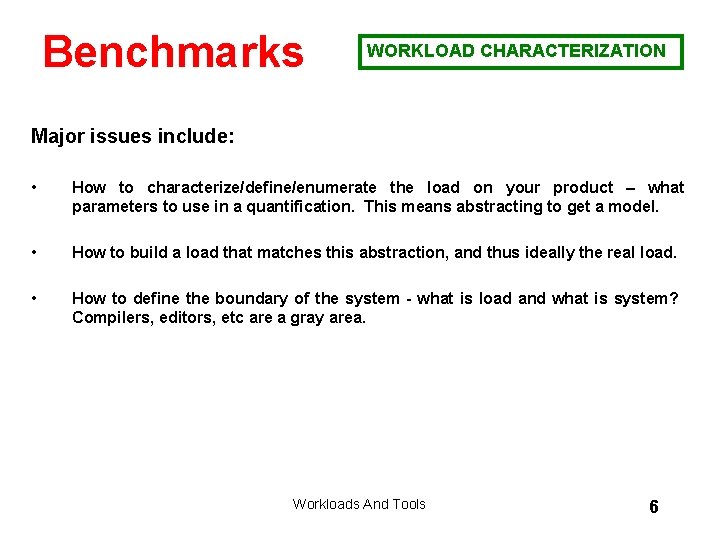 Benchmarks WORKLOAD CHARACTERIZATION Major issues include: • How to characterize/define/enumerate the load on your