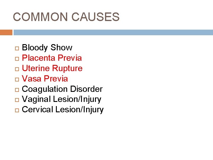 COMMON CAUSES Bloody Show Placenta Previa Uterine Rupture Vasa Previa Coagulation Disorder Vaginal Lesion/Injury