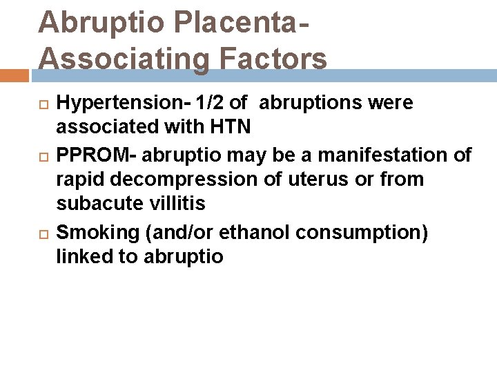 Abruptio Placenta. Associating Factors Hypertension- 1/2 of abruptions were associated with HTN PPROM- abruptio