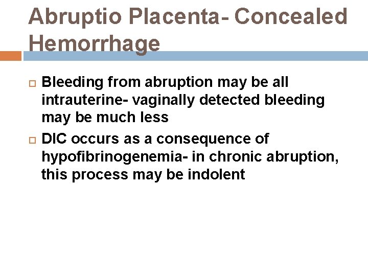Abruptio Placenta- Concealed Hemorrhage Bleeding from abruption may be all intrauterine- vaginally detected bleeding