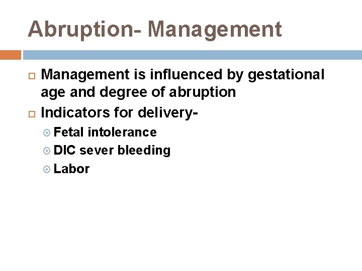 Abruption- Management is influenced by gestational age and degree of abruption Indicators for delivery
