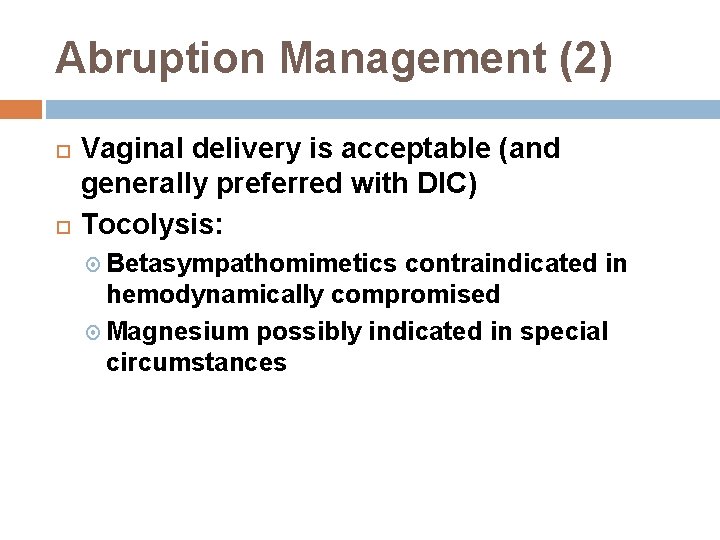 Abruption Management (2) Vaginal delivery is acceptable (and generally preferred with DIC) Tocolysis: Betasympathomimetics