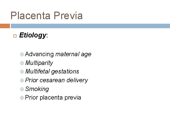 Placenta Previa Etiology: Advancing maternal age Multiparity Multifetal gestations Prior cesarean delivery Smoking Prior