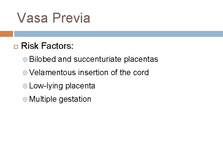 Vasa Previa Risk Factors: Bilobed and succenturiate placentas Velamentous Low-lying Multiple insertion of the