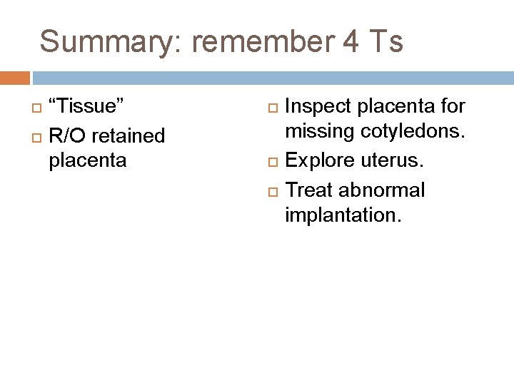 Summary: remember 4 Ts “Tissue” R/O retained placenta Inspect placenta for missing cotyledons. Explore
