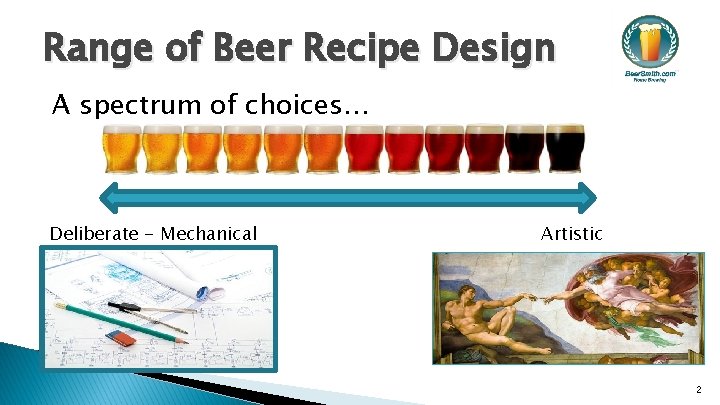 Range of Beer Recipe Design A spectrum of choices… Deliberate - Mechanical Artistic 2