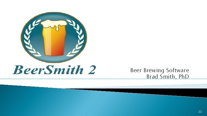 Beer Brewing Software Brad Smith, Ph. D 22 