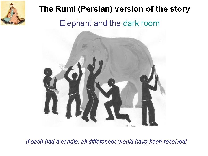 The Rumi (Persian) version of the story Elephant and the dark room If each