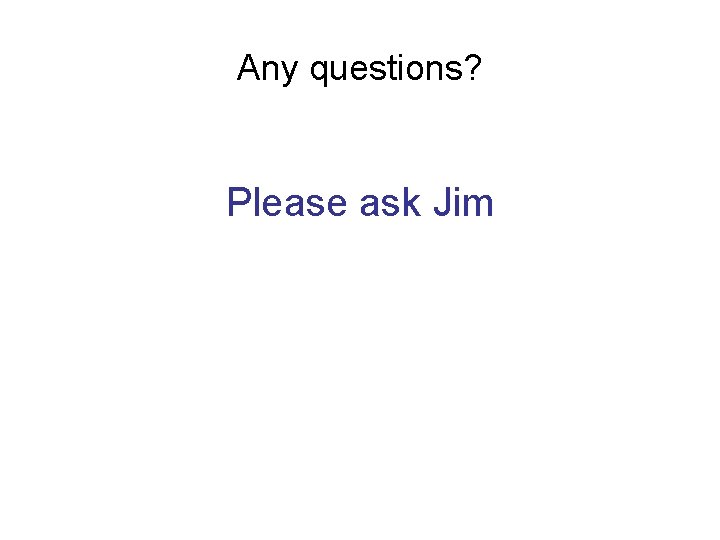 Any questions? Please ask Jim 
