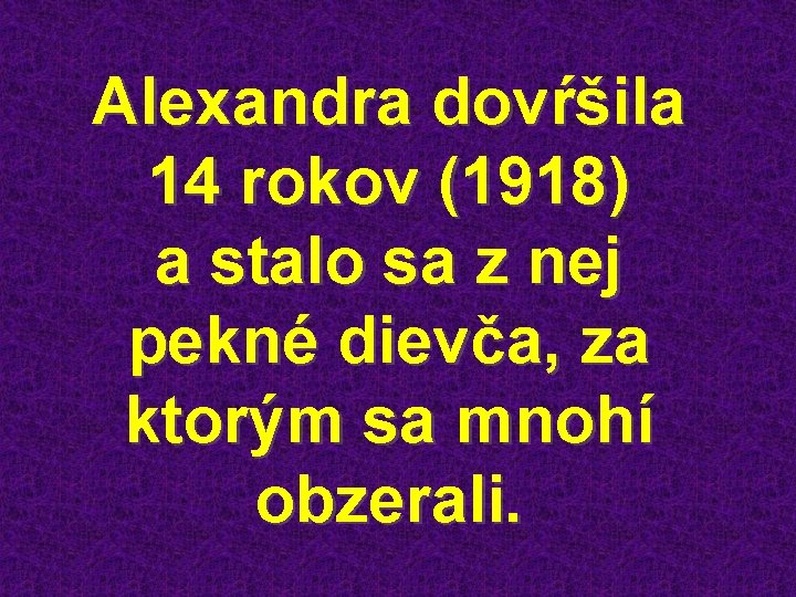 Alexandra dovŕšila 14 rokov (1918) a stalo sa z nej pekné dievča, za ktorým