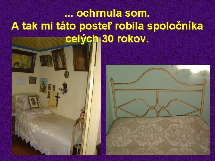 . . . ochrnula som. A tak mi táto posteľ robila spoločníka celých 30