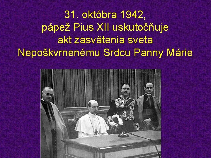 31. októbra 1942, pápež Pius XII uskutočňuje akt zasvätenia sveta Nepoškvrnenému Srdcu Panny Márie